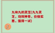 九块九的灵芝(九九灵芝，功效神奇，价格实惠，值得一试)