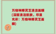 万格琳娜灵芝清洁面膜(深层清洁肌肤，尽显光彩：万格琳娜灵芝面膜)