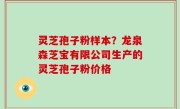 灵芝孢子粉样本？龙泉森芝宝有限公司生产的灵芝孢子粉价格