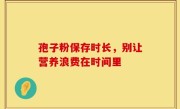 孢子粉保存时长，别让营养浪费在时间里