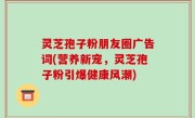 灵芝孢子粉朋友圈广告词(营养新宠，灵芝孢子粉引爆健康风潮)