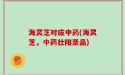 海灵芝对应中药(海灵芝，中药壮阳圣品)