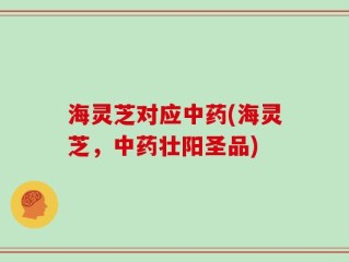 海灵芝对应中药(海灵芝，中药壮阳圣品)