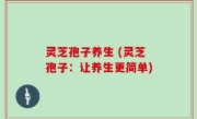 灵芝孢子养生 (灵芝孢子：让养生更简单)