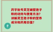 药字批号灵芝破壁孢子粉的功效与使用方法？详解灵芝孢子粉的营养成分和药用价值？