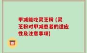 甲减能吃灵芝粉 (灵芝粉对甲减患者的适应性及注意事项)