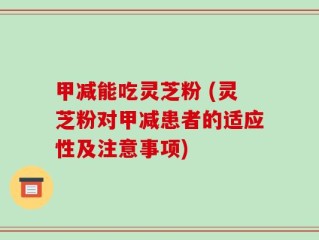 甲减能吃灵芝粉 (灵芝粉对甲减患者的适应性及注意事项)