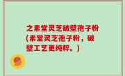 之素堂灵芝破壁孢子粉(素堂灵芝孢子粉，破壁工艺更纯粹。)