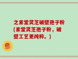 之素堂灵芝破壁孢子粉(素堂灵芝孢子粉，破壁工艺更纯粹。)