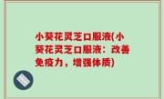 小葵花灵芝口服液(小葵花灵芝口服液：改善免疫力，增强体质)