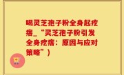 喝灵芝孢子粉全身起疙瘩_“灵芝孢子粉引发全身疙瘩：原因与应对策略”)