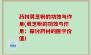药材灵芝粉的功效与作用(灵芝粉的功效与作用：探讨药材的医学价值)