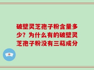 破壁灵芝孢子粉含量多少？为什么有的破壁灵芝孢子粉没有三萜成分
