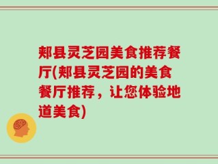 郏县灵芝园美食推荐餐厅(郏县灵芝园的美食餐厅推荐，让您体验地道美食)
