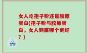 女人吃孢子粉还是胶原蛋白(孢子粉与胶原蛋白，女人到底哪个更好？)