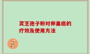 灵芝孢子粉对卵巢癌的疗效及使用方法