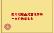 四川峨眉山灵芝孢子粉一盒价格是多少