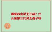 哪些药含灵芝三萜？什么是第三代灵芝孢子粉