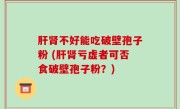 肝肾不好能吃破壁孢子粉 (肝肾亏虚者可否食破壁孢子粉？)