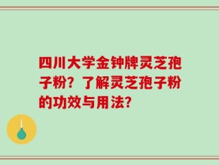 四川大学金钟牌灵芝孢子粉？了解灵芝孢子粉的功效与用法？