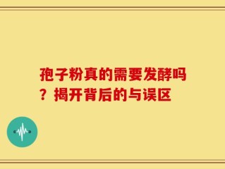 孢子粉真的需要发酵吗？揭开背后的与误区