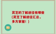 灵芝的了解途径有哪些(灵芝了解途径汇总，多方掌握！)