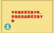中农倍优灵芝孢子粉_农倍优高品质灵芝孢子粉