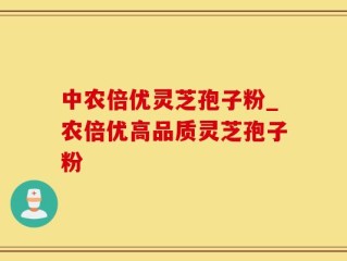 中农倍优灵芝孢子粉_农倍优高品质灵芝孢子粉