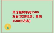 灵芝租房单间1500左右(灵芝租房：单间1500元左右)