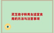 灵芝孢子粉男女适宜食用的方法与注意事项