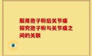 服用孢子粉后关节痛 探究孢子粉与关节痛之间的关联