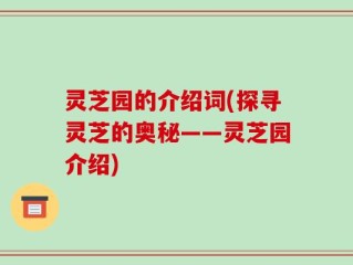 灵芝园的介绍词(探寻灵芝的奥秘——灵芝园介绍)
