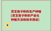 灵芝孢子粉的生产种植(灵芝孢子粉的产业化种植方法和技术简述)