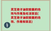 灵芝孢子油软胶囊的功效与作用及吃法禁忌(灵芝孢子油软胶囊的功效、作用和禁忌)