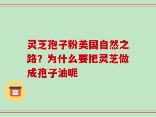 灵芝孢子粉美国自然之路？为什么要把灵芝做成孢子油呢
