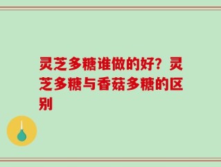 灵芝多糖谁做的好？灵芝多糖与香菇多糖的区别