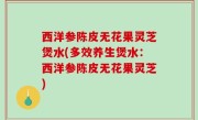 西洋参陈皮无花果灵芝煲水(多效养生煲水：西洋参陈皮无花果灵芝)