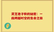灵芝孢子粉的秘密：一段跨越时空的生命之旅