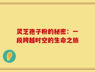 灵芝孢子粉的秘密：一段跨越时空的生命之旅