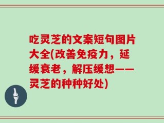 吃灵芝的文案短句图片大全(改善免疫力，延缓衰老，解压缓想——灵芝的种种好处)