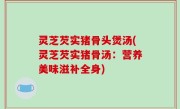 灵芝芡实猪骨头煲汤(灵芝芡实猪骨汤：营养美味滋补全身)
