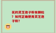 买的灵芝孢子粉有颗粒？如何正确使用灵芝孢子粉？