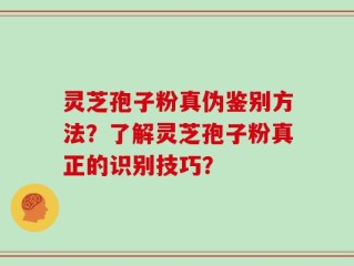 灵芝孢子粉真伪鉴别方法？了解灵芝孢子粉真正的识别技巧？