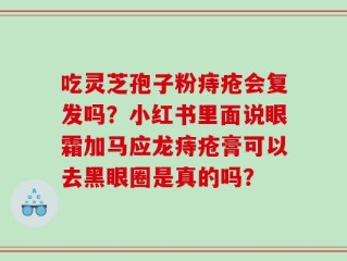 吃灵芝孢子粉痔疮会复发吗？小红书里面说眼霜加马应龙痔疮膏可以去黑眼圈是真的吗？
