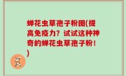 蝉花虫草孢子粉图(提高免疫力？试试这种神奇的蝉花虫草孢子粉！)