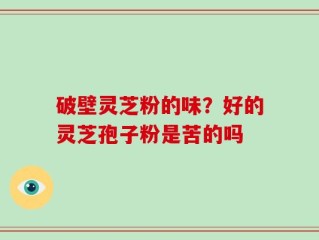 破壁灵芝粉的味？好的灵芝孢子粉是苦的吗
