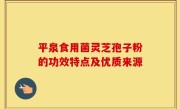平泉食用菌灵芝孢子粉的功效特点及优质来源