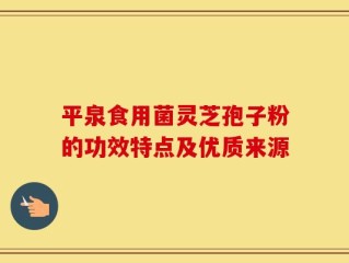 平泉食用菌灵芝孢子粉的功效特点及优质来源