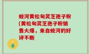 蛟河黄松甸灵芝孢子粉(黄松甸灵芝孢子粉销售火爆，来自蛟河的好评不断
