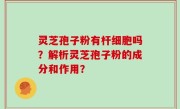 灵芝孢子粉有杆细胞吗？解析灵芝孢子粉的成分和作用？
